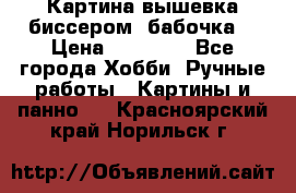 Картина вышевка биссером “бабочка“ › Цена ­ 18 000 - Все города Хобби. Ручные работы » Картины и панно   . Красноярский край,Норильск г.